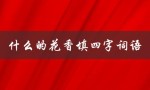 什么的花香填四字词语（花香四字词语有哪些）