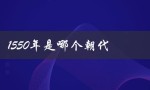 1550年是哪个朝代（1556年属于哪个朝代）