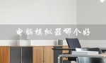 电脑模拟器哪个好（安卓模拟器哪个好）