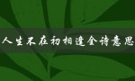 人生不在初相逢全诗意思（人生的初相逢在哪里）