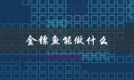 金镖鱼能做什么（金镖鱼有何用途）