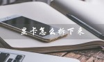显卡怎么拆下来（显卡拆下来有卡扣怎么办）