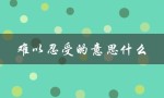 难以忍受的意思什么（什么是难以忍受的意思）