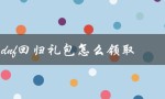 dnf回归礼包怎么领取（DNF信用礼包如何领取）