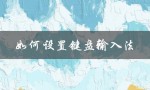 如何设置键盘输入法（如何设置输入法）