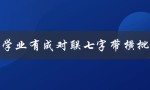 学业有成对联七字带横批（学业有成七字对联的横批是什么）