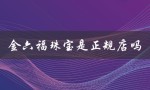 金六福珠宝是正规店吗（金六福回收黄金吗）