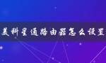 美科星通路由器怎么设置（美科星通路由器管理员密码是什么）