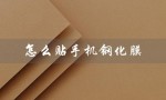 怎么贴手机钢化膜（怎样贴手机钢化膜）
