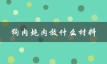狗肉炖肉放什么材料（煮狗肉要放什么）