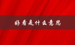 好看是什么意思（男生夸女生好看的含义是什么）
