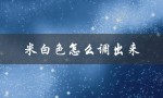 米白色怎么调出来（怎么调出水彩米白色）