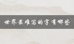 世界最难写的字有哪些（最难写的字有哪些）