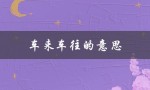 车来车往的意思（车来车往是什么意思）
