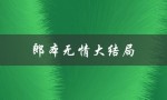 郎本无情大结局（郎本无情大结局如何）