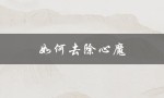 如何去除心魔（如何去除心魔）