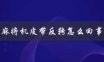 麻将机皮带反转怎么回事（麻将机皮带反转如何修）