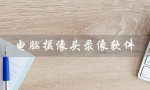 电脑摄像头录像软件（电脑摄像头录像软件免费版是什么）