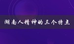 湖南人精神的三个特点（湖南人的精神有哪三个特点）