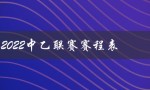2022中乙联赛赛程表（2022中冠联赛赛程表是什么）