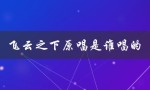 飞云之下原唱是谁唱的（揭秘这首歌背后的故事）