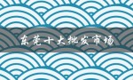 东莞十大批发市场（东莞十大律师事务所是什么）