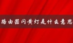 路由器闪黄灯是什么意思（路由器红灯闪烁是什么）