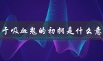 关于吸血鬼的初拥是什么意思（什么是吸血鬼病）