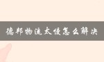 德邦物流太慢怎么解决（德邦物流如何寄送）