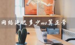 网络延迟多少ms算正常（wifi延迟正常值）