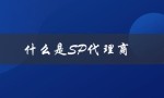 什么是SP代理商及其作用？