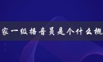 国家一级播音员是个什么概念（掌握条件、评选标准及职责）