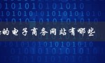 b2c的电子商务网站有哪些（B2C电商网站有哪些）