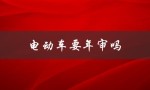 电动车要年审吗（电动车需要年审吗）