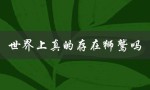 世界上真的存在狮鹫吗（龙是否真的存在）