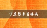 丁原禄最贵的画（丁原禄画作价格多少）