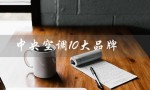 中央空调10大品牌（中央空调10大品牌是哪些）