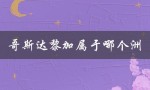 哥斯达黎加属于哪个洲（哥斯达黎加属于哪个洲）