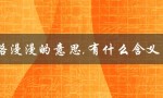 路漫漫的意思,有什么含义（路漫漫兮修远兮的含义是什么）