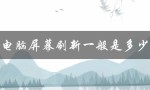 电脑屏幕刷新一般是多少（电脑屏幕碎了能修吗）