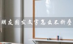 朋友圈发文字怎么不折叠（苹果手机朋友圈文字不折叠）