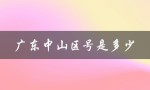 广东中山区号是多少（中山的区号是什么）