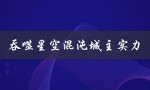 吞噬星空混沌城主实力（混沌城主实力如何）