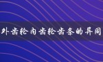 外齿轮内齿轮齿条的异同（齿轮齿条转向器的齿轮是什么）