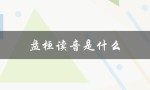 盘桓读音是什么（岂敢盘桓的读音是什么）