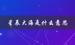 星辰大海是什么意思（星辰大海表达何意）