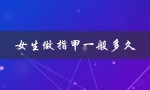 女生做指甲一般多久（女生指甲多久换一次）