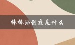 棒棒油到底是什么（什么是棒棒油）