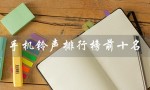手机铃声排行榜前十名（2023手机铃声排行榜前十）