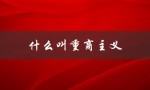 什么叫重商主义（重商主义是什么）